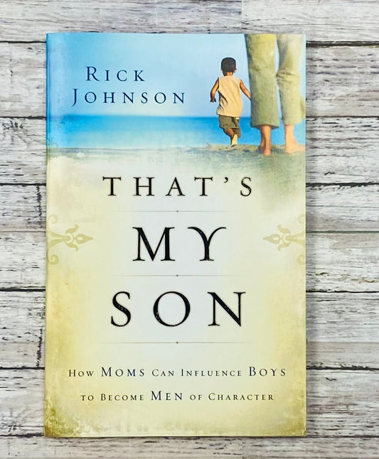 That's My Son: How Mom's Can Influence Boys to Become Men of Character - Anchored Homeschool Resource Center