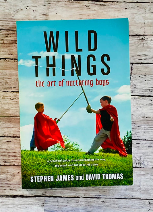 Wild Things: The Art of Nurturing Boys - Anchored Homeschool Resource Center